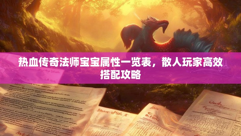 热血传奇法师宝宝属性一览表,散人玩家高效搭配攻略