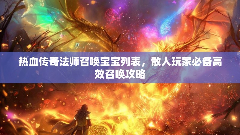热血传奇法师召唤宝宝列表，散人玩家必备高效召唤攻略