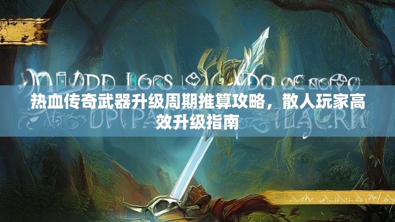 热血传奇武器升级周期推算攻略，散人玩家高效升级指南