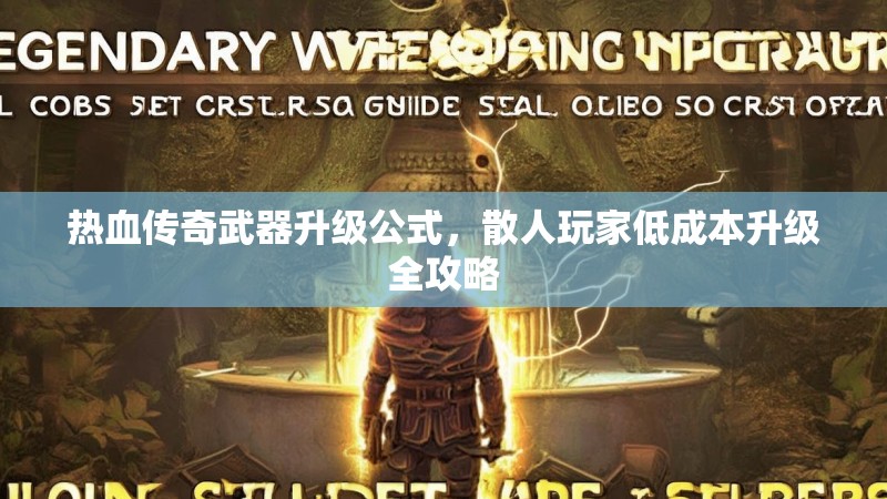 热血传奇武器升级公式,散人玩家低成本升级全攻略