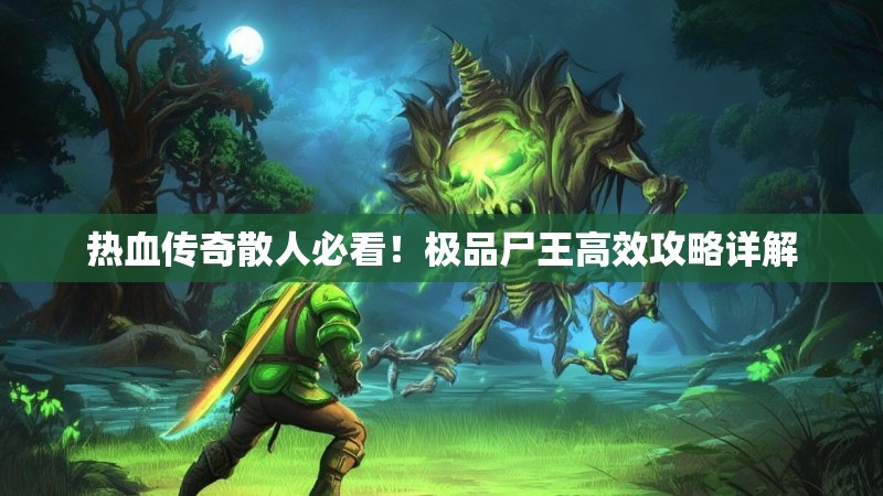 热血传奇散人必看!极品尸王高效攻略详解