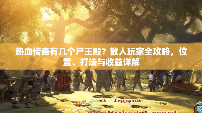 热血传奇有几个尸王殿？散人玩家全攻略，位置、打法与收益详解