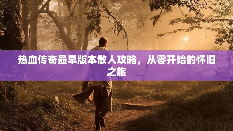 热血传奇最早版本散人攻略,从零开始的怀旧之旅