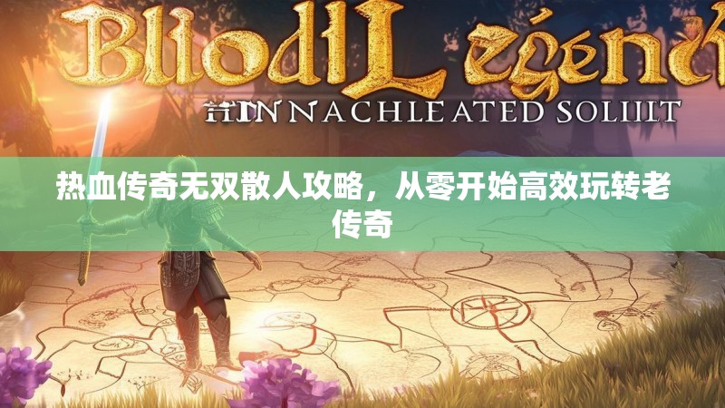 热血传奇无双散人攻略,从零开始高效玩转老传奇