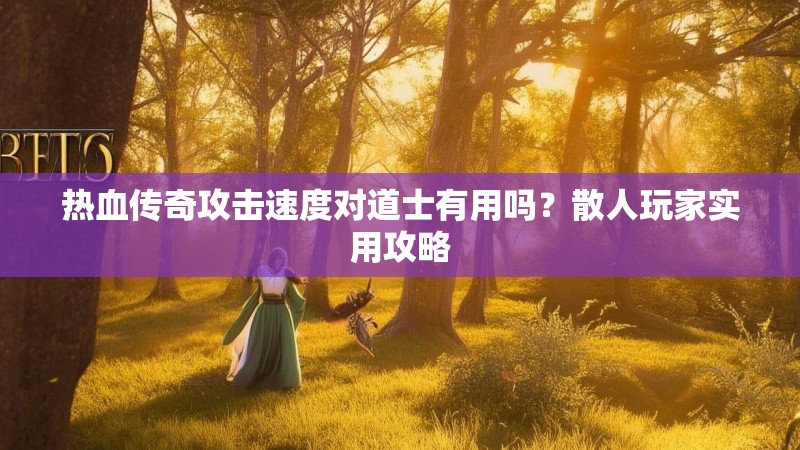热血传奇攻击速度对道士有用吗?散人玩家实用攻略