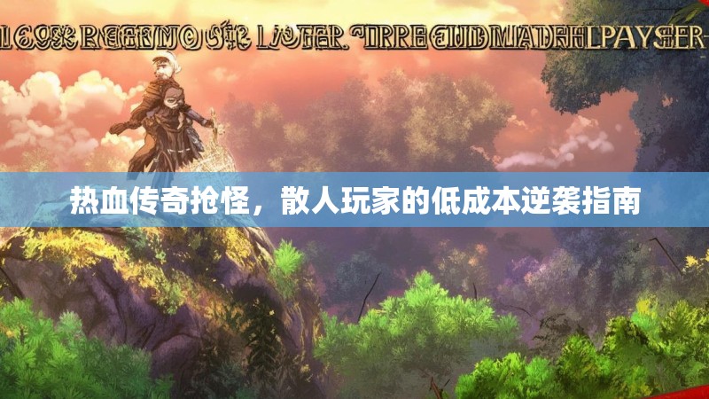 热血传奇抢怪,散人玩家的低成本逆袭指南