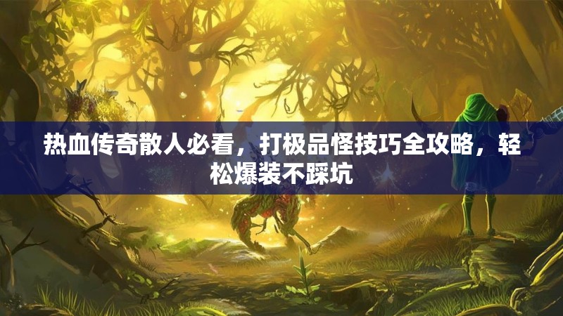 热血传奇散人必看,打极品怪技巧全攻略,轻松爆装不踩坑