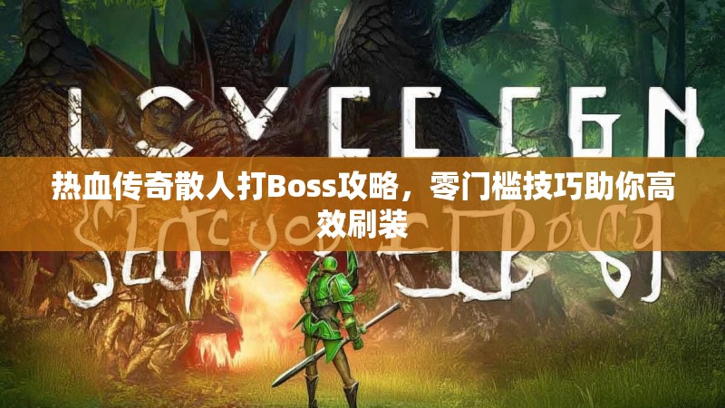 热血传奇散人打Boss攻略,零门槛技巧助你高效刷装