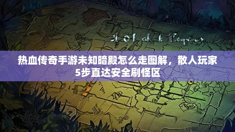 热血传奇手游未知暗殿怎么走图解,散人玩家5步直达安全刷怪区