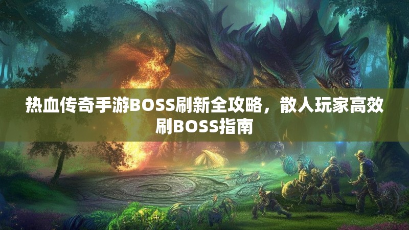 热血传奇手游BOSS刷新全攻略,散人玩家高效刷BOSS指南