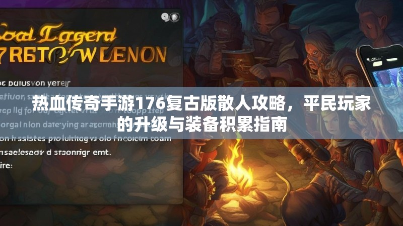 热血传奇手游176复古版散人攻略,平民玩家的升级与装备积累指南