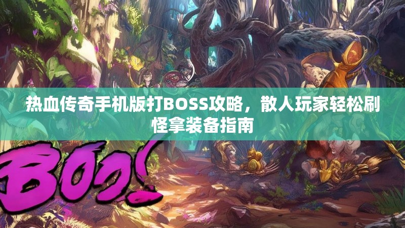 热血传奇手机版打BOSS攻略,散人玩家轻松刷怪拿装备指南