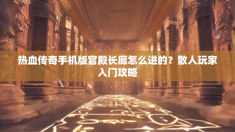 热血传奇手机版宫殿长廊怎么进的？散人玩家入门攻略