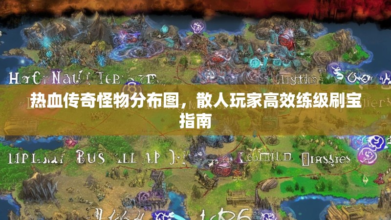 热血传奇怪物分布图，散人玩家高效练级刷宝指南