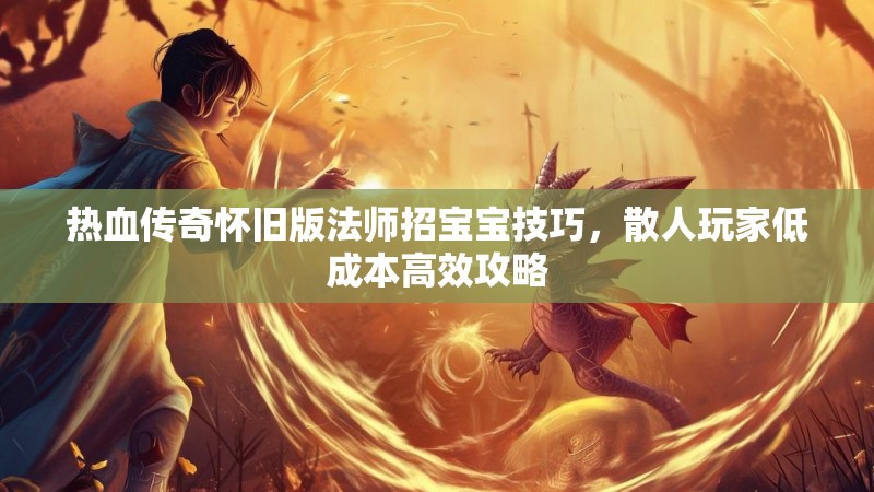 热血传奇怀旧版法师招宝宝技巧,散人玩家低成本高效攻略