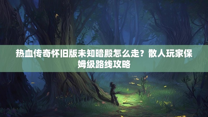 热血传奇怀旧版未知暗殿怎么走?散人玩家保姆级路线攻略
