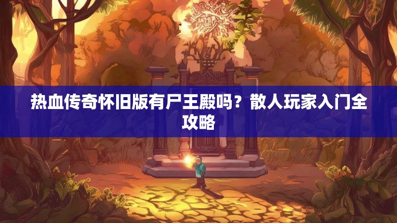 热血传奇怀旧版有尸王殿吗?散人玩家入门全攻略