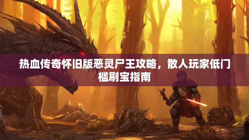 热血传奇怀旧版恶灵尸王攻略，散人玩家低门槛刷宝指南