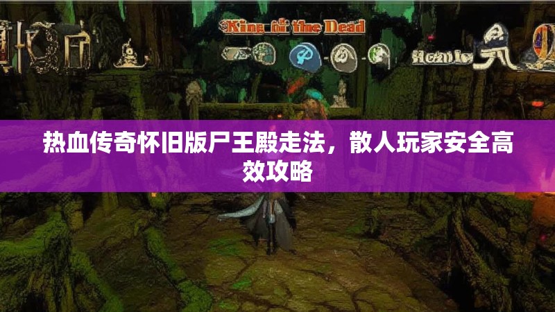 热血传奇怀旧版尸王殿走法，散人玩家安全高效攻略