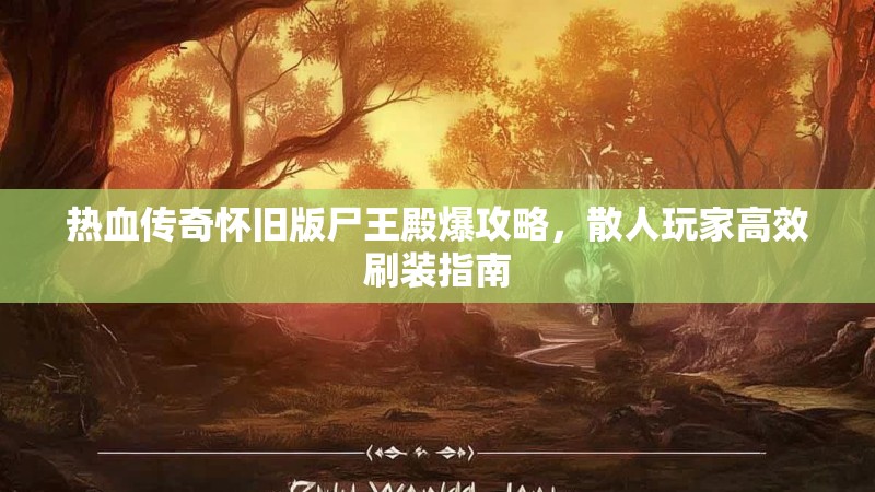 热血传奇怀旧版尸王殿爆攻略，散人玩家高效刷装指南