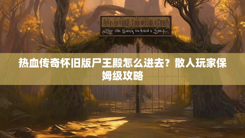 热血传奇怀旧版尸王殿怎么进去？散人玩家保姆级攻略