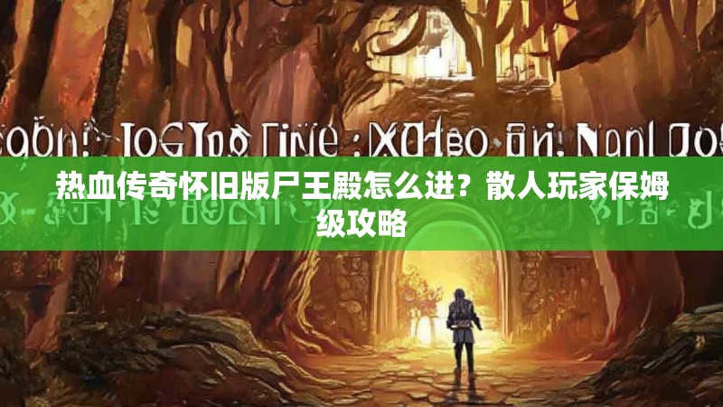 热血传奇怀旧版尸王殿怎么进?散人玩家保姆级攻略