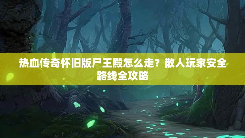 热血传奇怀旧版尸王殿怎么走?散人玩家安全路线全攻略