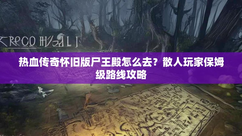 热血传奇怀旧版尸王殿怎么去?散人玩家保姆级路线攻略