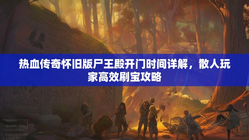 热血传奇怀旧版尸王殿开门时间详解,散人玩家高效刷宝攻略