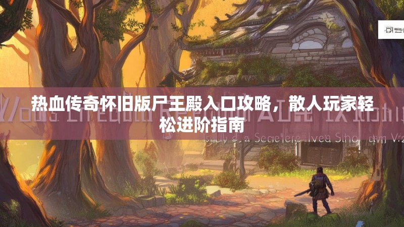 热血传奇怀旧版尸王殿入口攻略,散人玩家轻松进阶指南