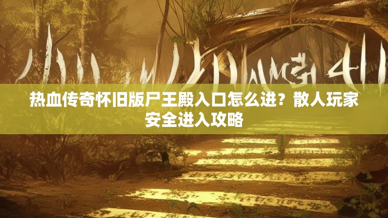 热血传奇怀旧版尸王殿入口怎么进？散人玩家安全进入攻略