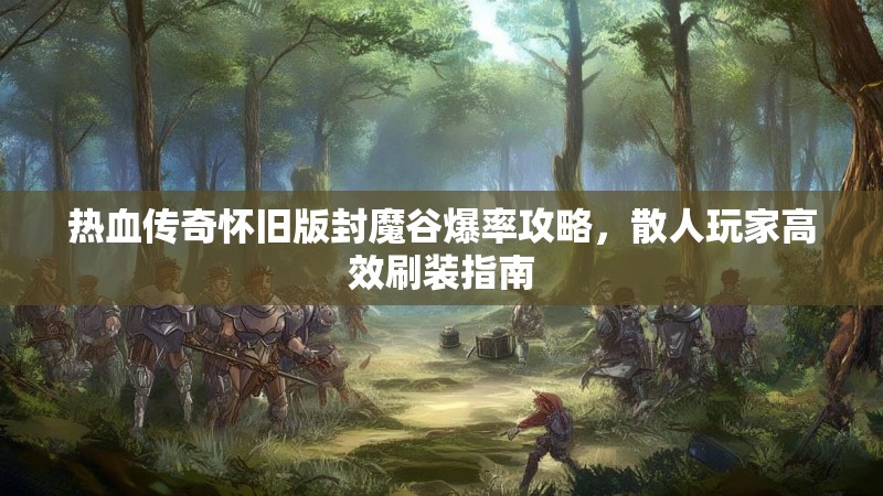 热血传奇怀旧版封魔谷爆率攻略,散人玩家高效刷装指南