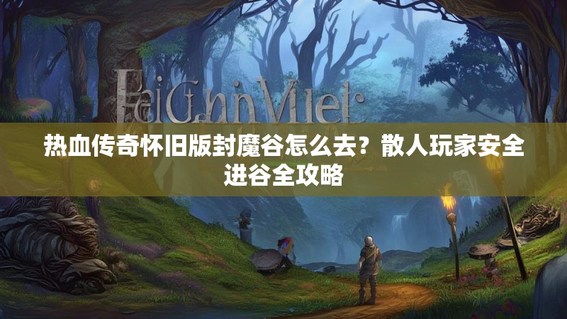 热血传奇怀旧版封魔谷怎么去?散人玩家安全进谷全攻略
