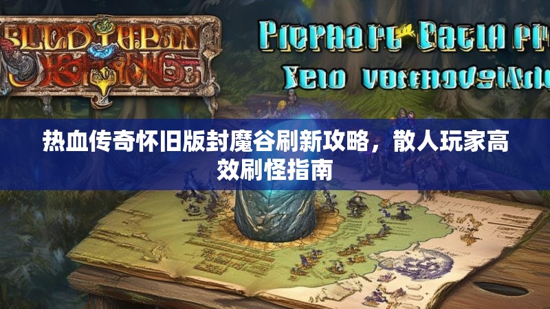 热血传奇怀旧版封魔谷刷新攻略,散人玩家高效刷怪指南