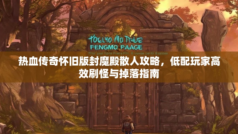 热血传奇怀旧版封魔殿散人攻略,低配玩家高效刷怪与掉落指南