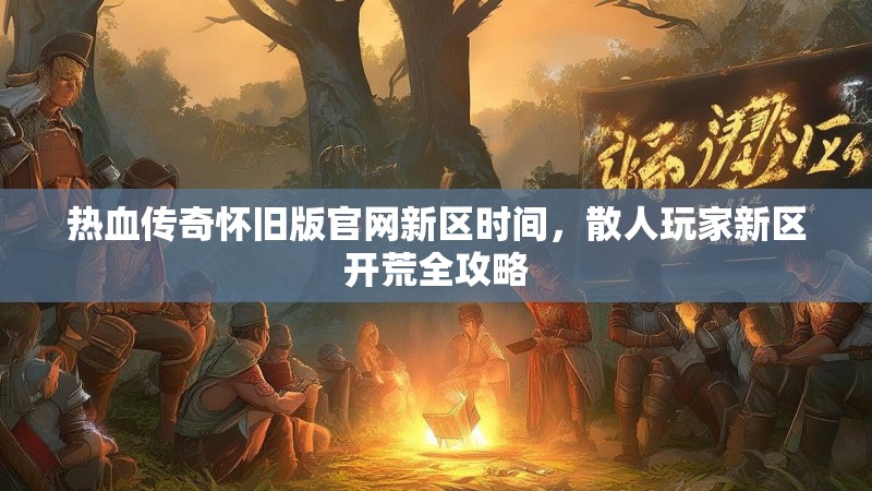 热血传奇怀旧版官网新区时间,散人玩家新区开荒全攻略