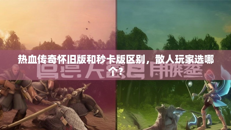 热血传奇怀旧版和秒卡版区别，散人玩家选哪个？