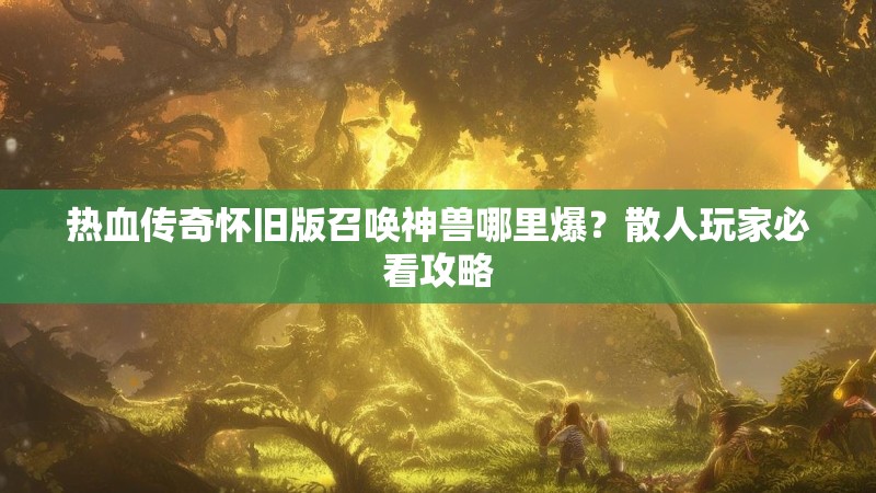 热血传奇怀旧版召唤神兽哪里爆？散人玩家必看攻略
