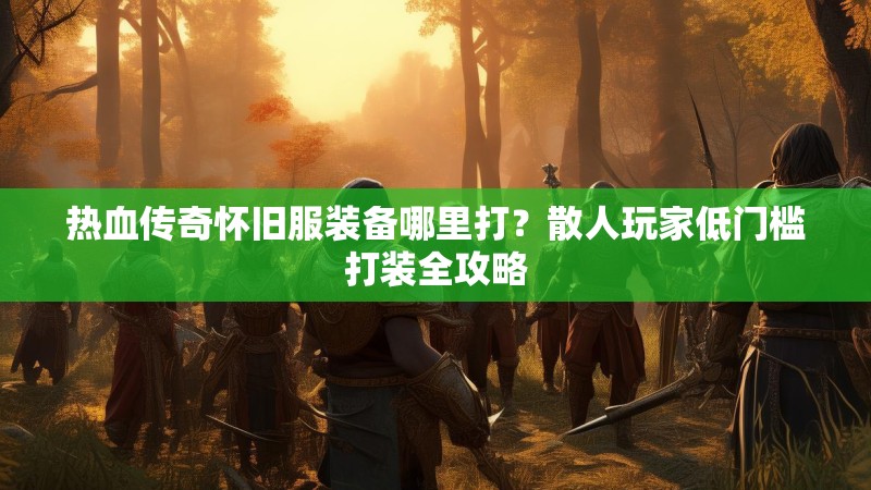 热血传奇怀旧服装备哪里打?散人玩家低门槛打装全攻略
