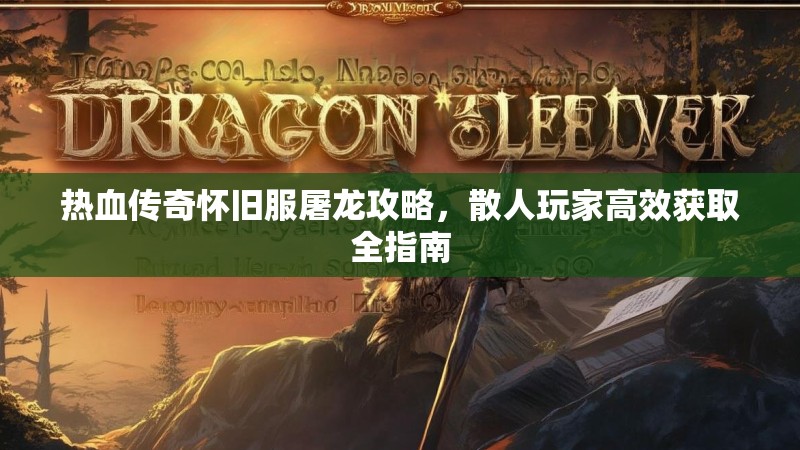 热血传奇怀旧服屠龙攻略,散人玩家高效获取全指南