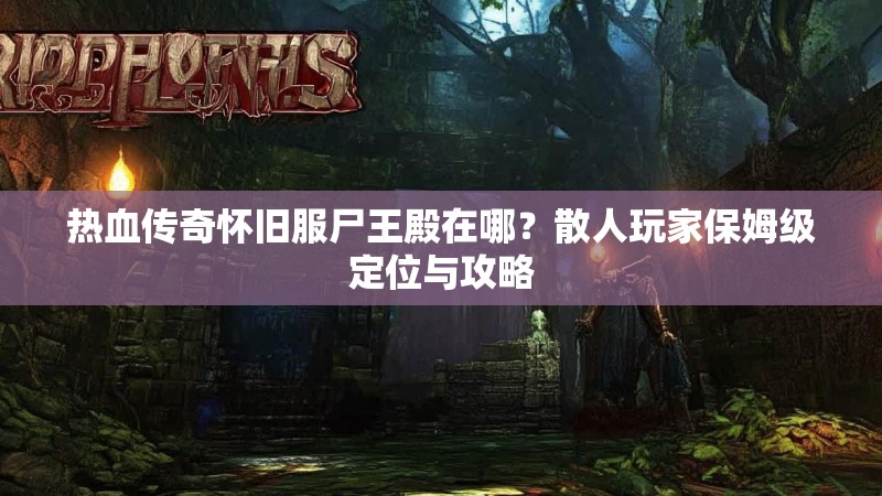 热血传奇怀旧服尸王殿在哪?散人玩家保姆级定位与攻略