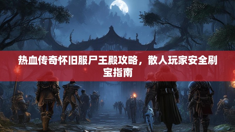 热血传奇怀旧服尸王殿攻略，散人玩家安全刷宝指南
