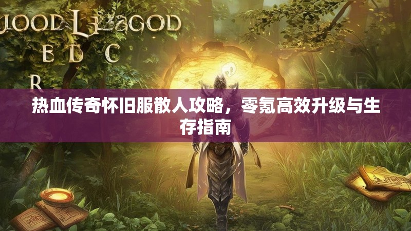 热血传奇怀旧服散人攻略，零氪高效升级与生存指南