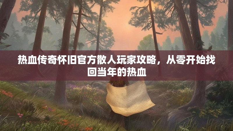 热血传奇怀旧官方散人玩家攻略，从零开始找回当年的热血