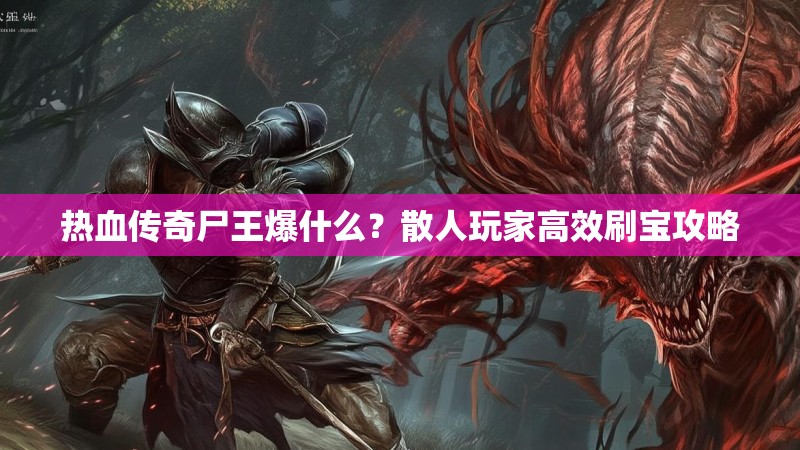 热血传奇尸王爆什么？散人玩家高效刷宝攻略