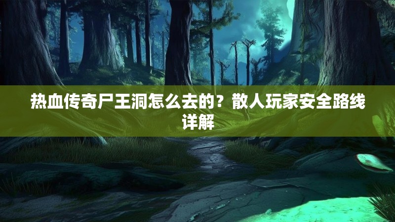 热血传奇尸王洞怎么去的？散人玩家安全路线详解