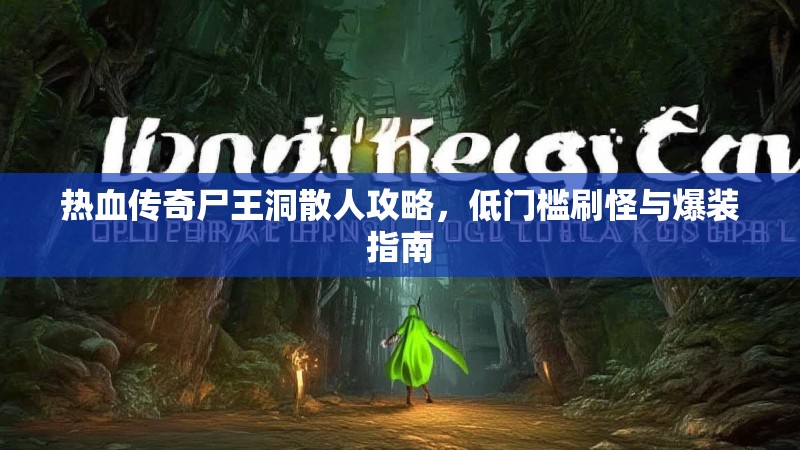 热血传奇尸王洞散人攻略，低门槛刷怪与爆装指南