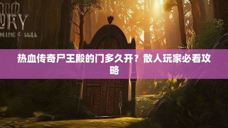 热血传奇尸王殿的门多久开？散人玩家必看攻略