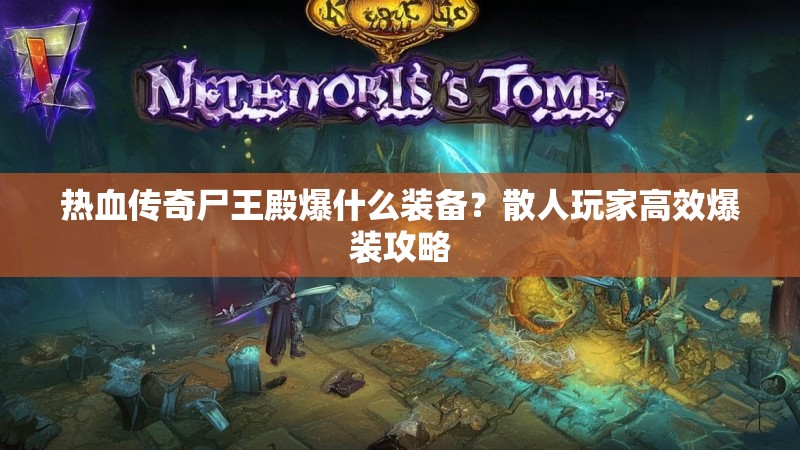 热血传奇尸王殿爆什么装备？散人玩家高效爆装攻略