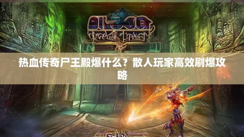 热血传奇尸王殿爆什么？散人玩家高效刷爆攻略